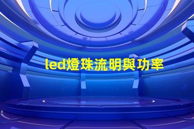 led燈珠流明與功率對照 LED燈珠多少流明
